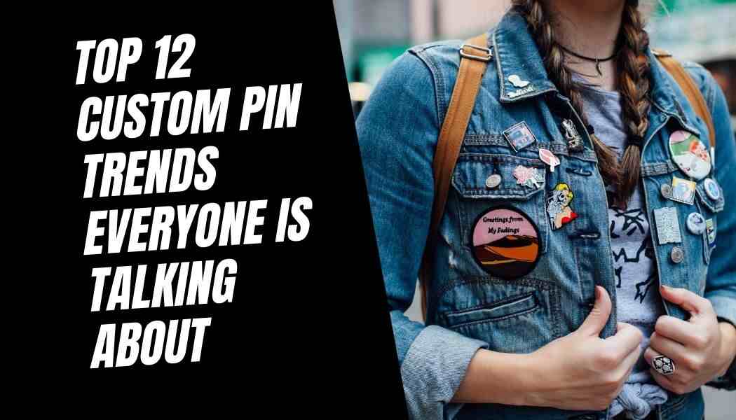 Top 12 Custom Pin Trends